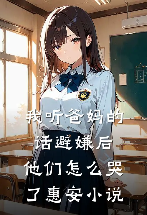 我听爸妈的话避嫌后，他们怎么哭了惠安小说