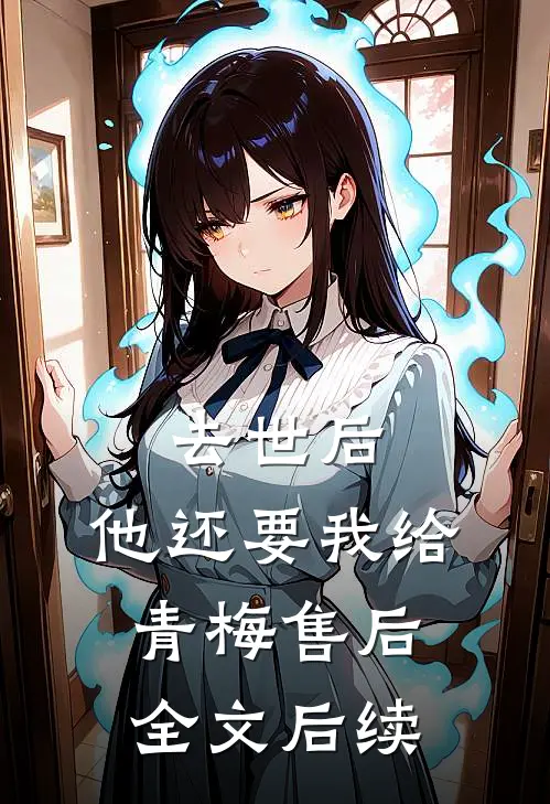 去世后，他还要我给青梅售后全文后续