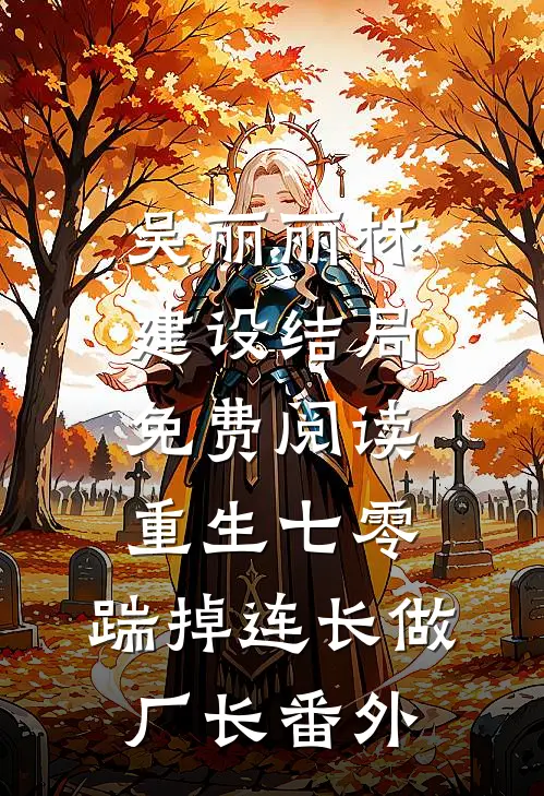 吴丽丽林建设结局免费阅读重生七零，踹掉连长做厂长番外