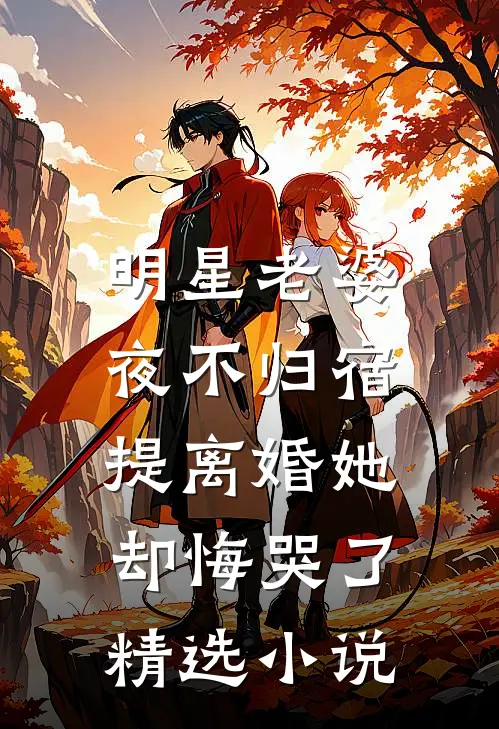 明星老婆夜不归宿，提离婚她却悔哭了精选小说
