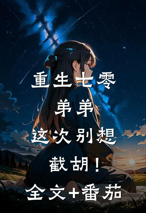 重生七零：弟弟，这次别想截胡！全文+番茄