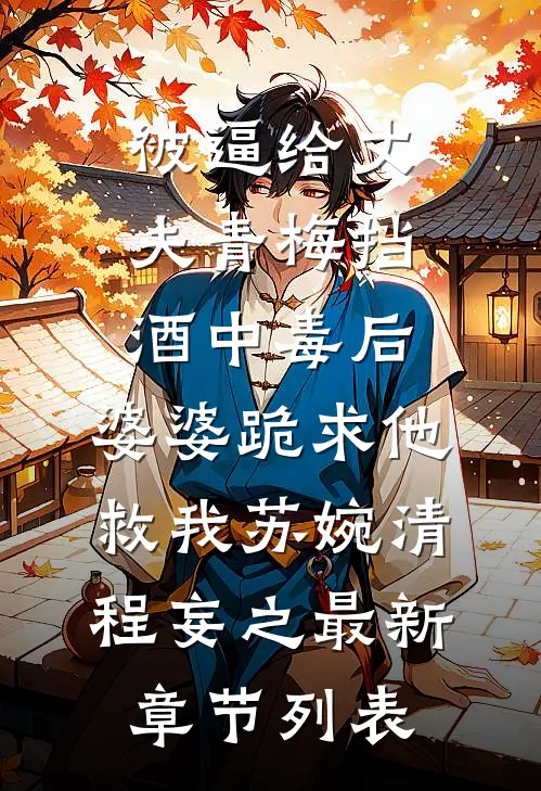 被逼给丈夫青梅挡酒中毒后，婆婆跪求他救我苏婉清程妄之最新章节列表