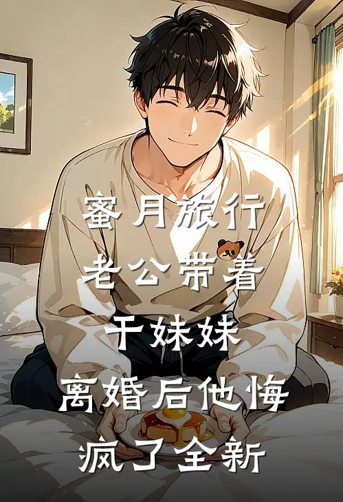 蜜月旅行老公带着干妹妹，离婚后他悔疯了全新