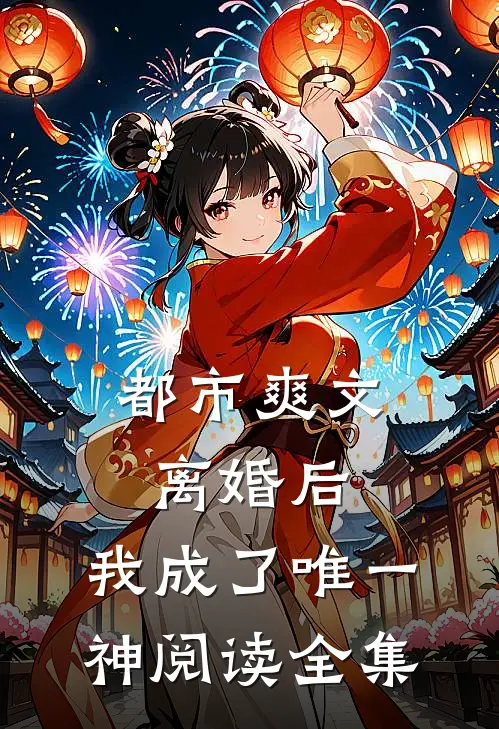 都市爽文：离婚后，我成了唯一神阅读全集