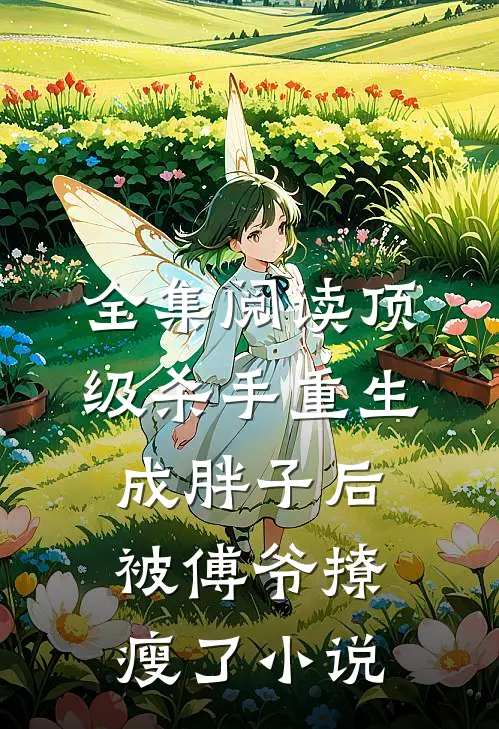 全集阅读顶级杀手重生成胖子后,被傅爷撩瘦了小说