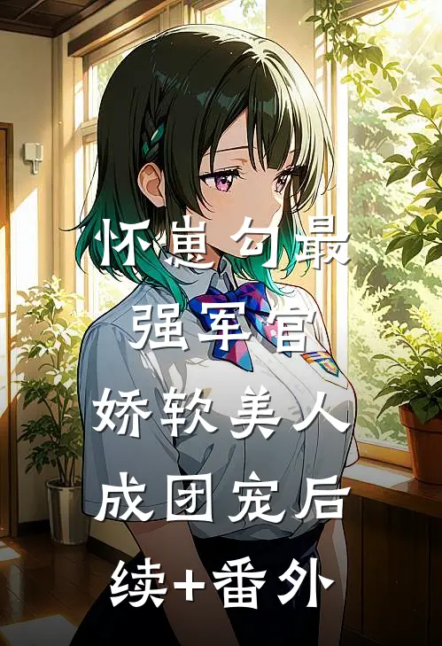 怀崽勾最强军官，娇软美人成团宠后续+番外