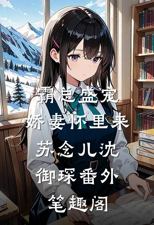霸总盛宠：娇妻怀里来：苏念儿沈御琛番外笔趣阁
