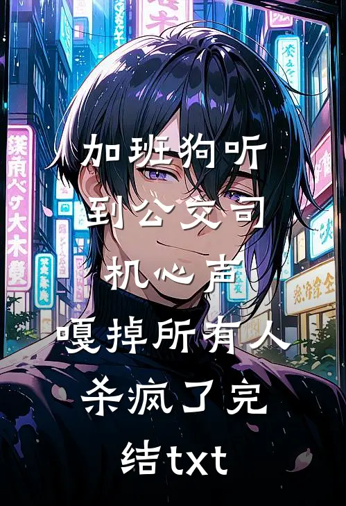 加班狗听到公交司机心声：嘎掉所有人，杀疯了完结txt