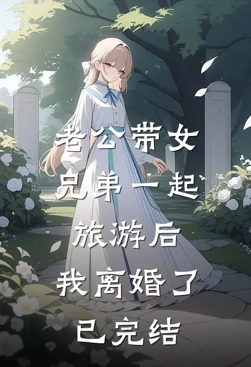 老公带女兄弟一起旅游后，我离婚了已完结