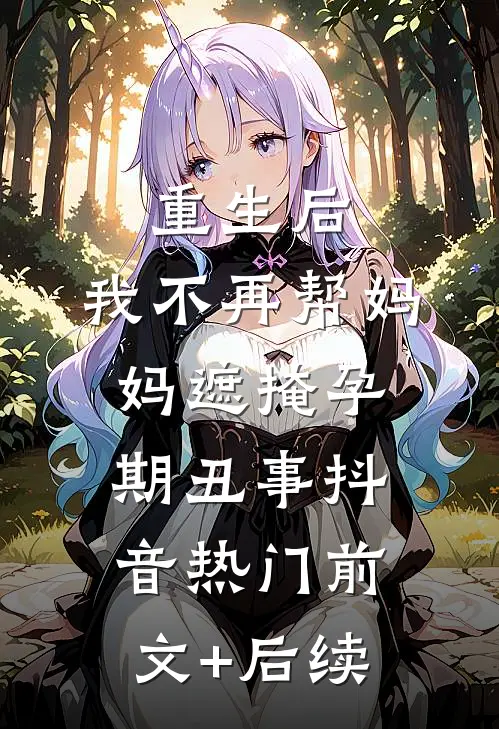 重生后，我不再帮妈妈遮掩孕期丑事抖音热门前文+后续
