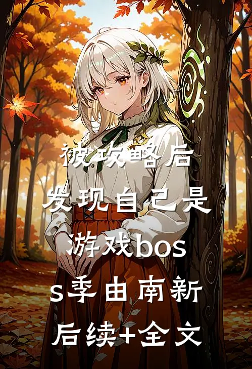 被攻略后，发现自己是游戏boss季由南新后续+全文
