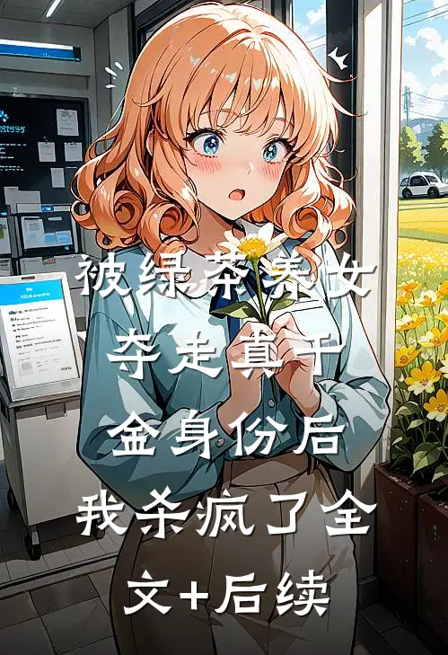 被绿茶养女夺走真千金身份后，我杀疯了全文+后续