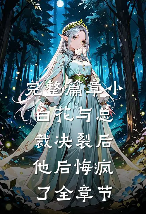 完整篇章小白花与总裁决裂后，他后悔疯了全章节