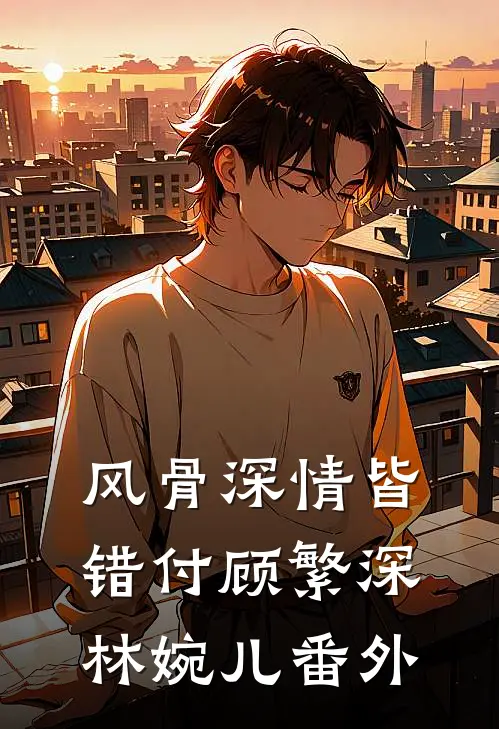 风骨深情皆错付顾繁深林婉儿番外