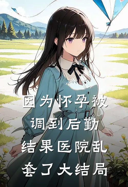 因为怀孕被调到后勤，结果医院乱套了大结局