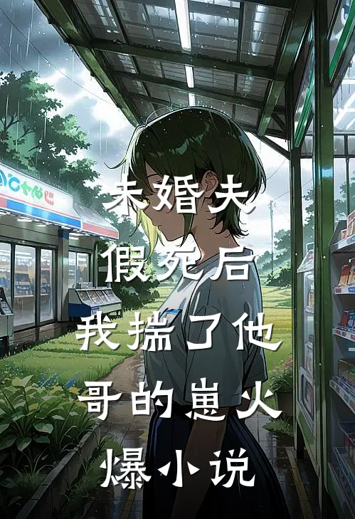 未婚夫假死后，我揣了他哥的崽火爆小说