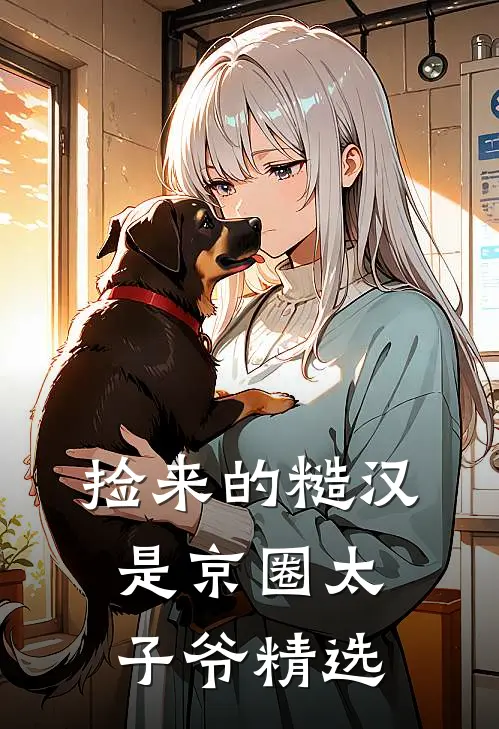 捡来的糙汉是京圈太子爷精选