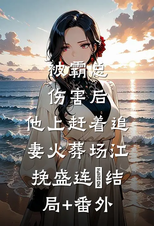 被霸总伤害后，他上赶着追妻火葬场江挽盛连玦结局+番外