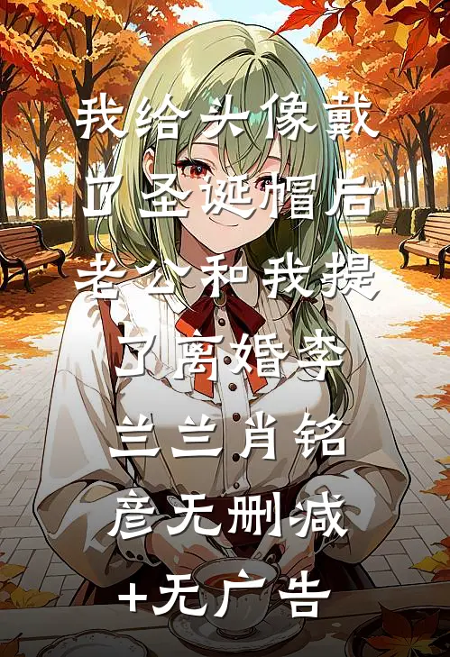我给头像戴了圣诞帽后，老公和我提了离婚李兰兰肖铭彦无删减+无广告