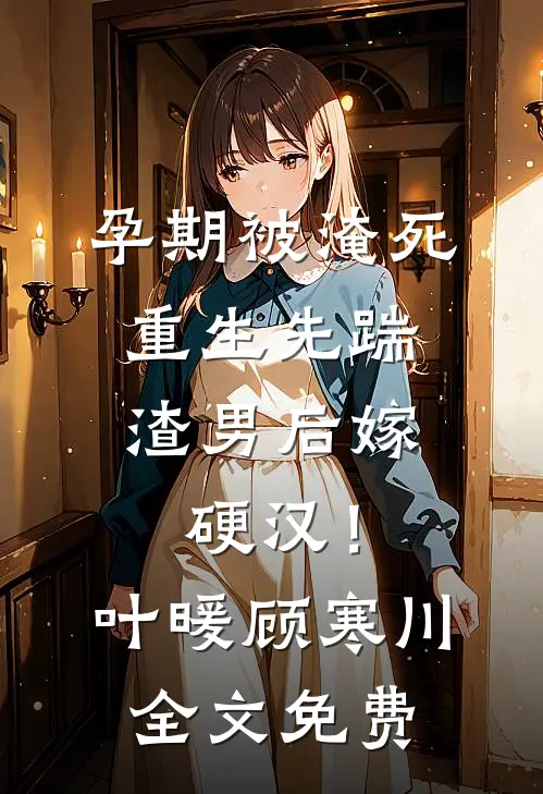 孕期被淹死，重生先踹渣男后嫁硬汉！叶暖顾寒川全文免费
