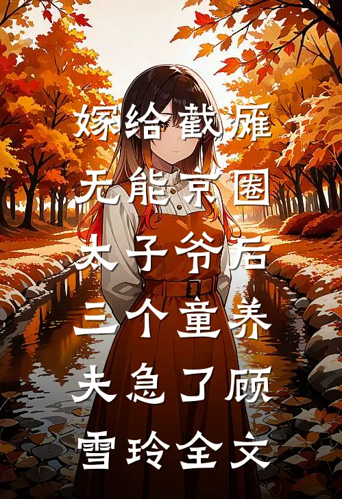 嫁给截瘫无能京圈太子爷后，三个童养夫急了顾雪玲全文
