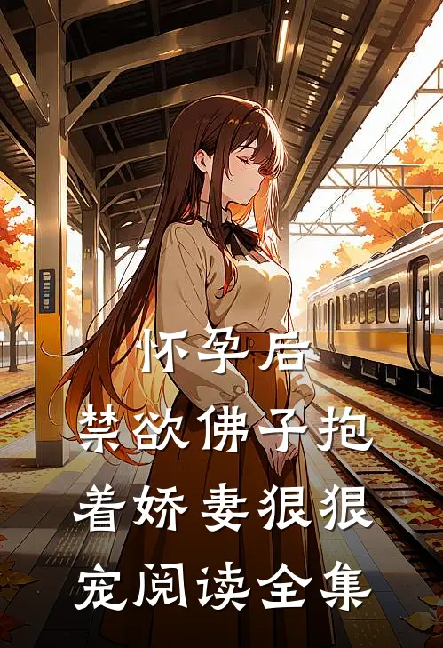 怀孕后，禁欲佛子抱着娇妻狠狠宠阅读全集