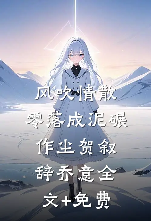 风吹情散，零落成泥碾作尘贺叙辞乔意全文+免费
