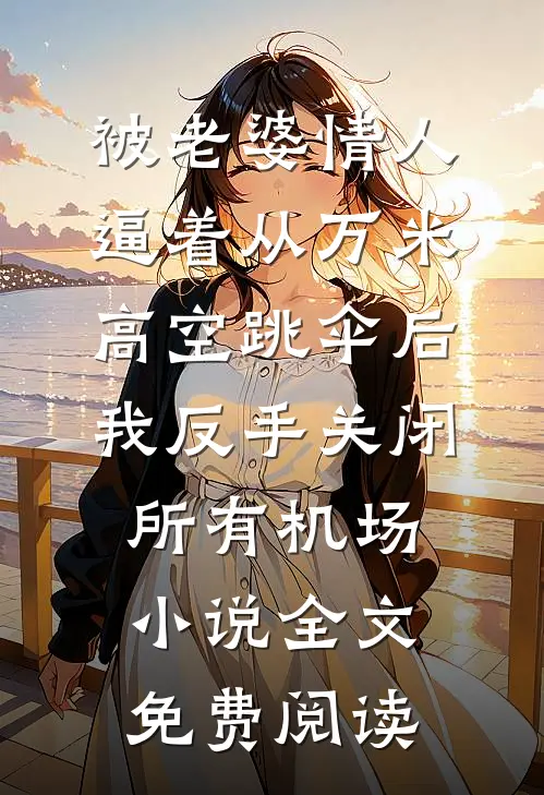 被老婆情人逼着从万米高空跳伞后，我反手关闭所有机场小说全文免费阅读