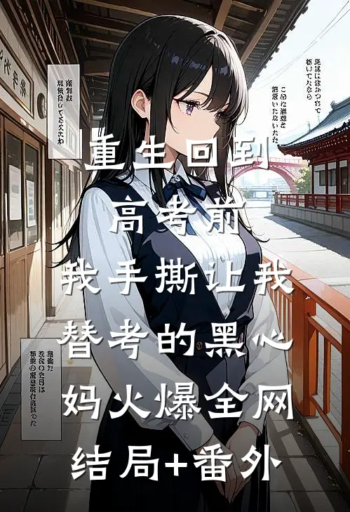 重生回到高考前，我手撕让我替考的黑心妈火爆全网结局+番外