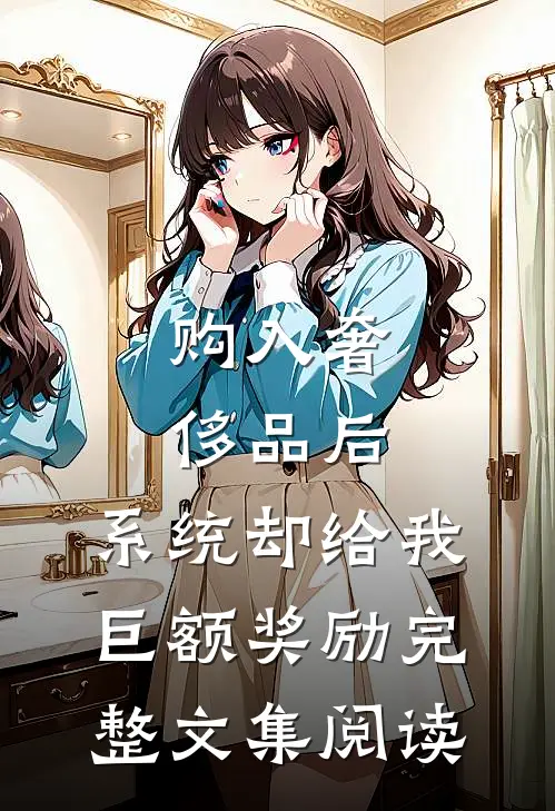 购入奢侈品后，系统却给我巨额奖励完整文集阅读