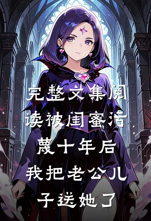 完整文集阅读被闺蜜污蔑十年后，我把老公儿子送她了