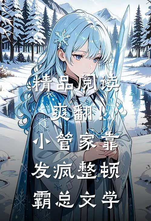 精品阅读爽翻！小管家靠发疯整顿霸总文学