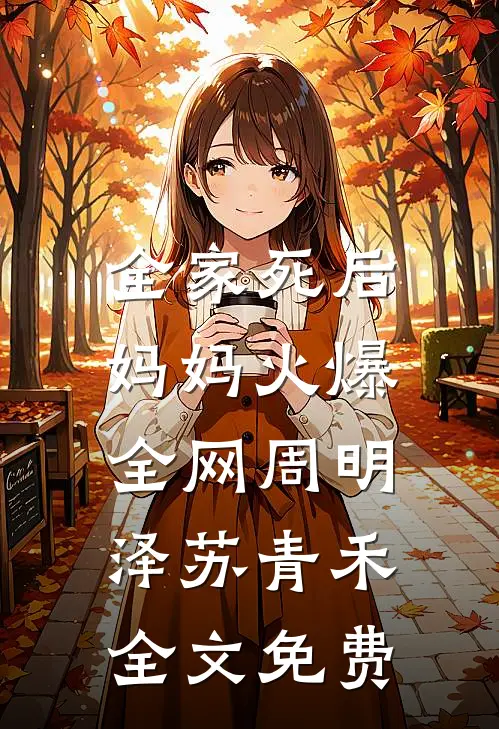 全家死后，妈妈火爆全网周明泽苏青禾全文免费