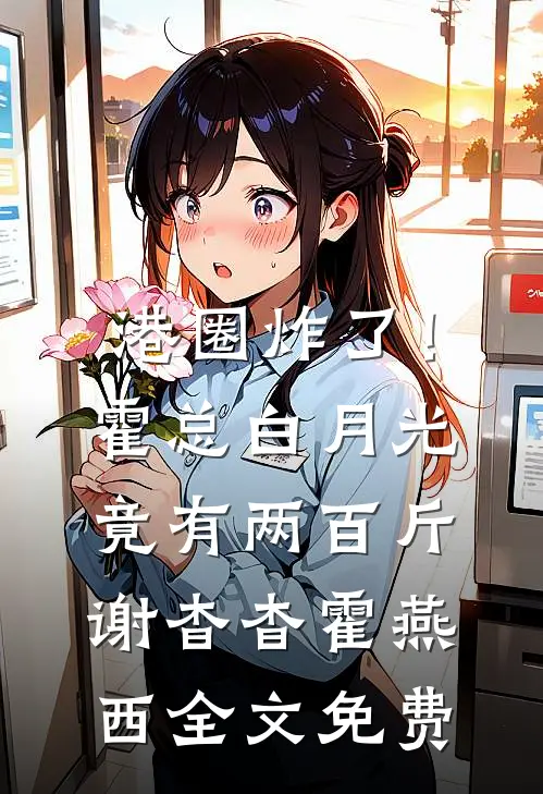 港圈炸了！霍总白月光竟有两百斤谢杳杳霍燕西全文免费