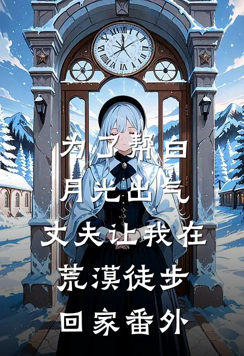 为了帮白月光出气，丈夫让我在荒漠徒步回家番外