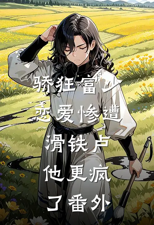 骄狂富少恋爱惨遭滑铁卢，他更疯了番外