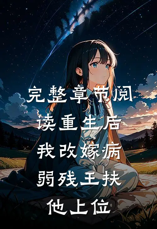 完整章节阅读重生后，我改嫁病弱残王扶他上位