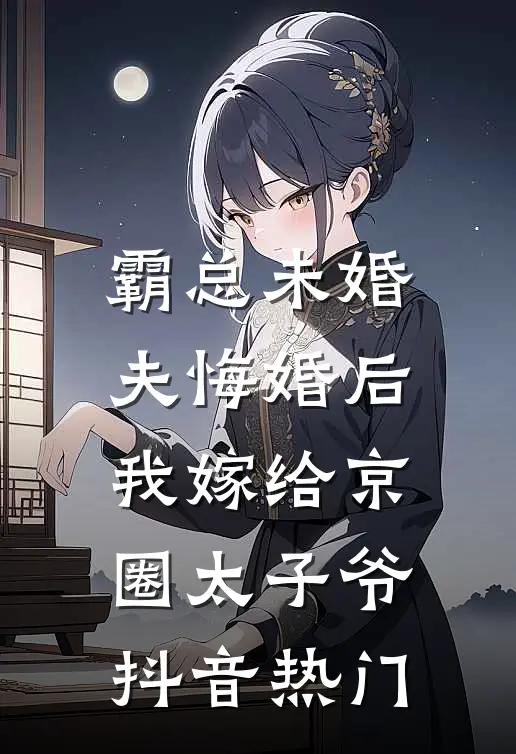 霸总未婚夫悔婚后，我嫁给京圈太子爷抖音热门