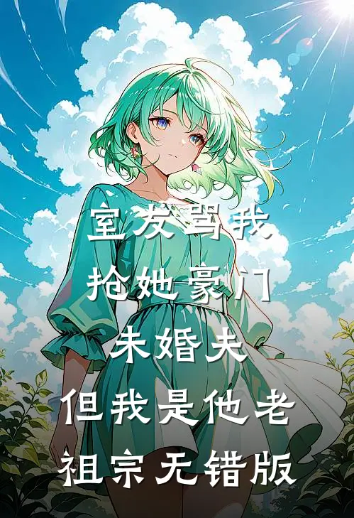 室友骂我抢她豪门未婚夫，但我是他老祖宗无错版