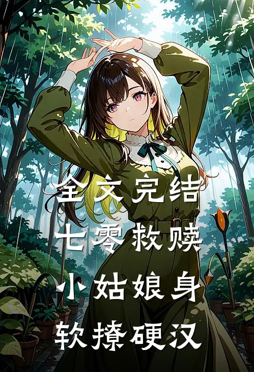 全文完结七零救赎：小姑娘身软撩硬汉