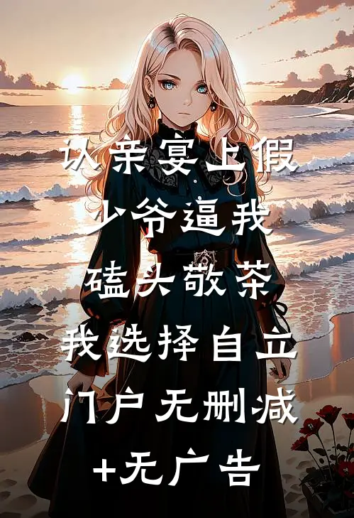 认亲宴上假少爷逼我磕头敬茶，我选择自立门户无删减+无广告