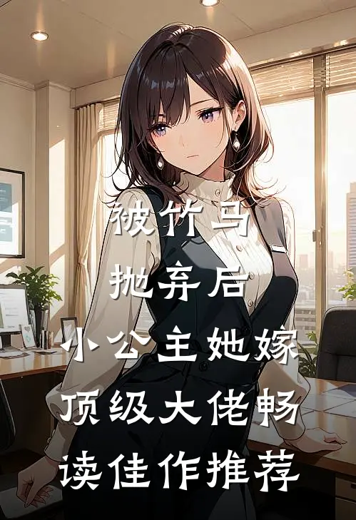 被竹马抛弃后，小公主她嫁顶级大佬畅读佳作推荐