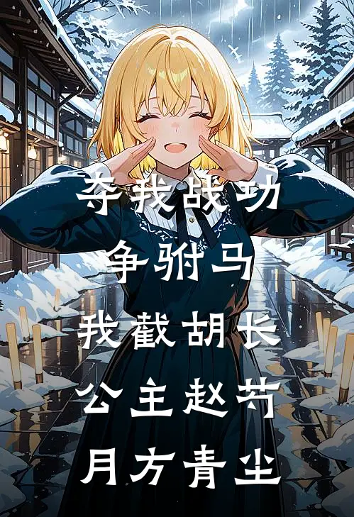 夺我战功争驸马，我截胡长公主赵芍月方青尘