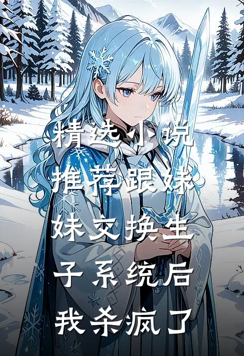 精选小说推荐跟妹妹交换生子系统后，我杀疯了