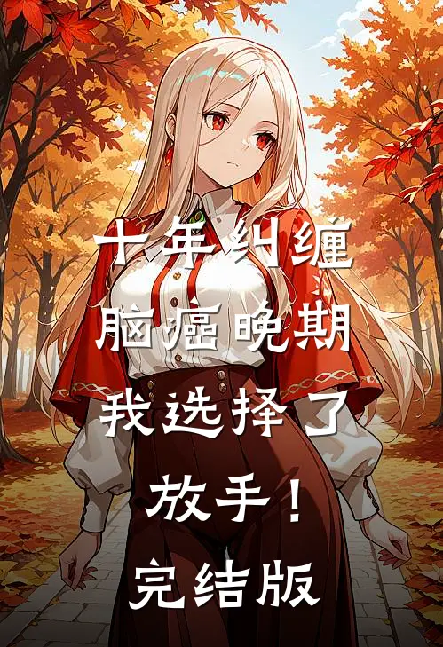 十年纠缠：脑癌晚期，我选择了放手！完结版