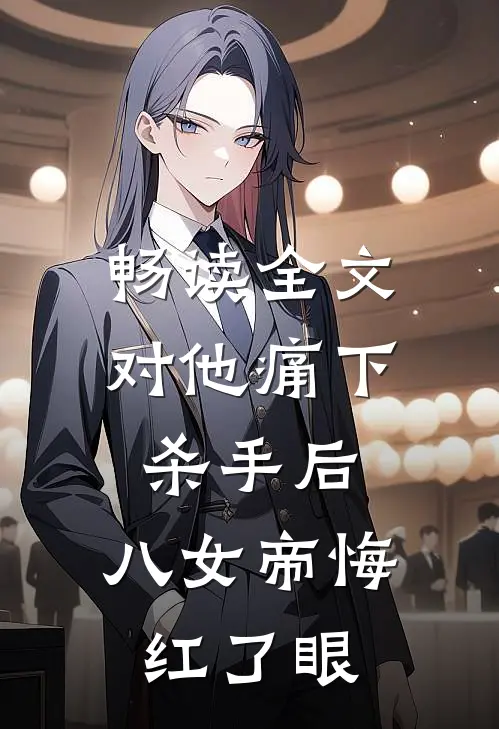 畅读全文对他痛下杀手后，八女帝悔红了眼