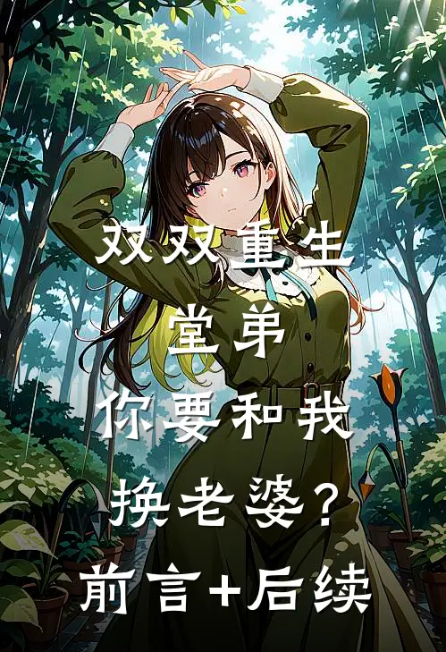 双双重生，堂弟，你要和我换老婆？前言+后续