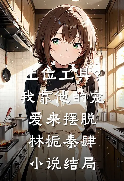 上位工具？我靠他的宠爱来摆脱林栀秦肆小说结局