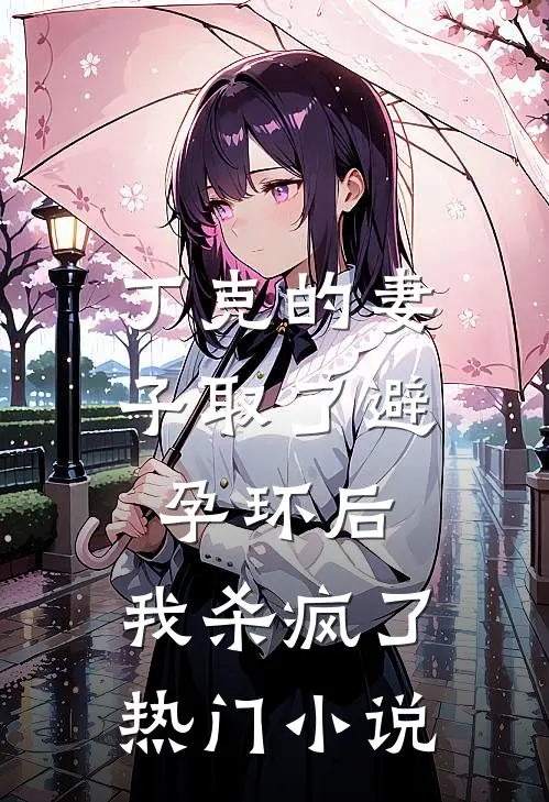 丁克的妻子取了避孕环后，我杀疯了热门小说