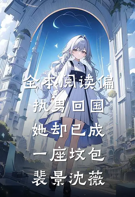 全本阅读偏执男回国：她却已成一座坟包裴景沈薇